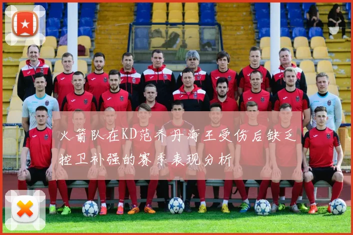 火箭队在KD范乔丹海王受伤后缺乏控卫补强的赛季表现分析