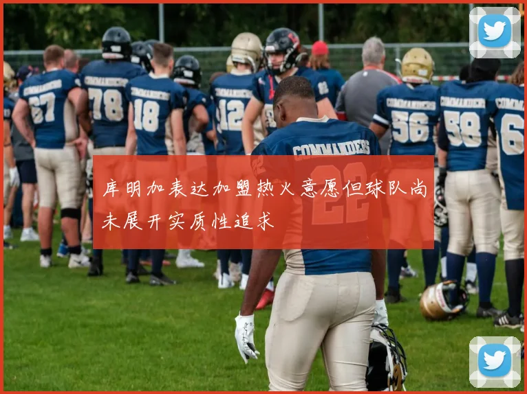 库明加表达加盟热火意愿但球队尚未展开实质性追求