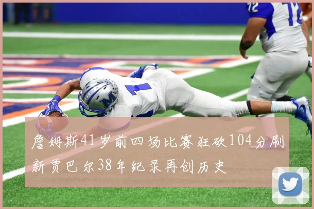 詹姆斯41岁前四场比赛狂砍104分刷新贾巴尔38年纪录再创历史