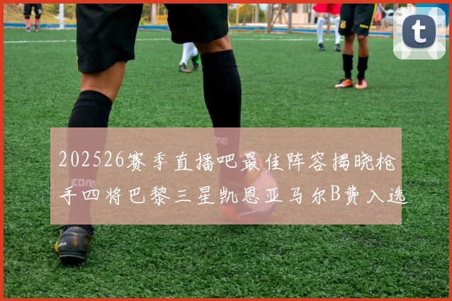 202526赛季直播吧最佳阵容揭晓枪手四将巴黎三星凯恩亚马尔B费入选